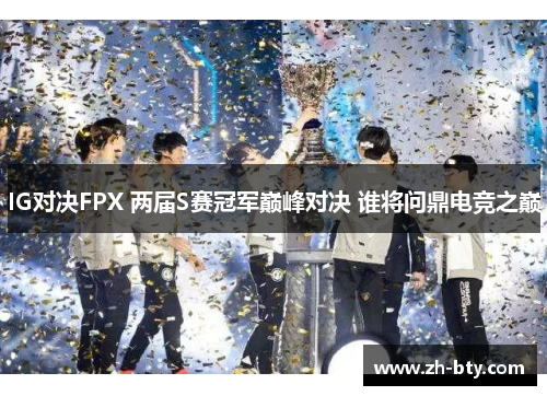 IG对决FPX 两届S赛冠军巅峰对决 谁将问鼎电竞之巅