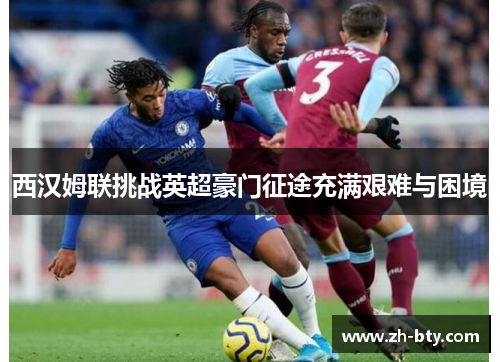 西汉姆联挑战英超豪门征途充满艰难与困境